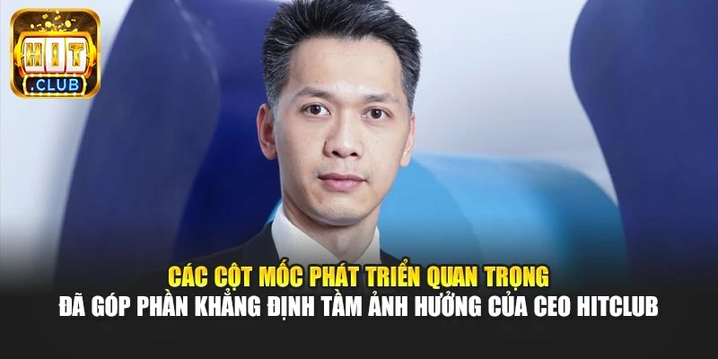 Các cột mốc phát triển quan trọng đã góp phần khẳng định tầm ảnh hưởng của CEO Hitclub