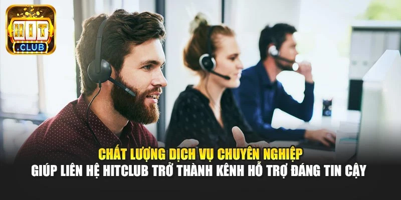 Chất lượng dịch vụ chuyên nghiệp giúp liên hệ Hitclub trở thành kênh hỗ trợ đáng tin cậy 