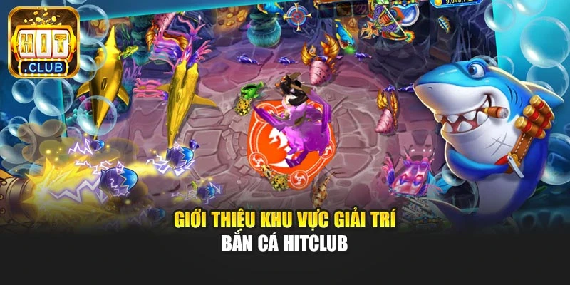 Giới thiệu khu vực giải trí bắn cá Hitclub