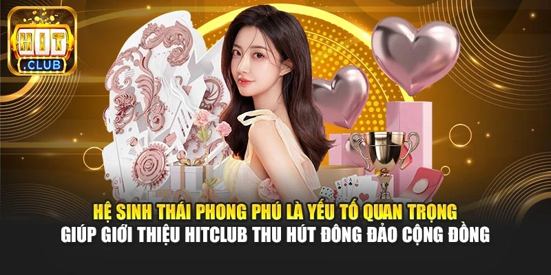 Hệ sinh thái phong phú là yếu tố quan trọng giúp giới thiệu Hitclub thu hút đông đảo cộng đồng