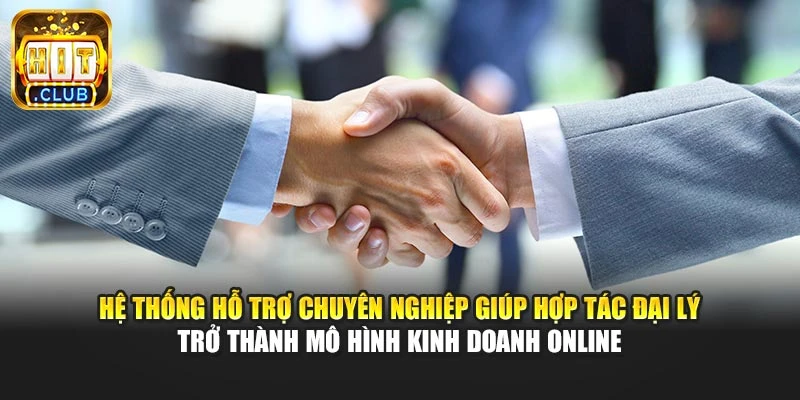 Hệ thống hỗ trợ chuyên nghiệp giúp hợp tác đại lý trở thành mô hình kinh doanh online