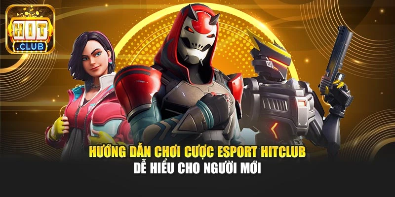 Hướng dẫn chơi cược Esport Hitclub dễ hiểu cho người mới