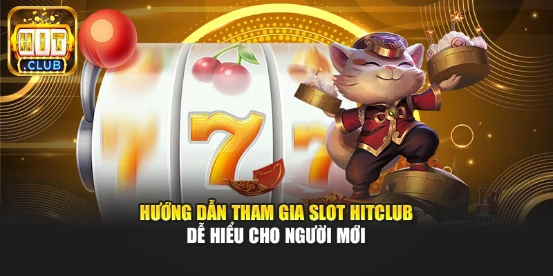 Hướng dẫn tham gia slot Hitclub dễ hiểu cho người mới