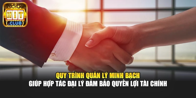 Quy trình quản lý minh bạch giúp hợp tác đại lý đảm bảo quyền lợi tài chính