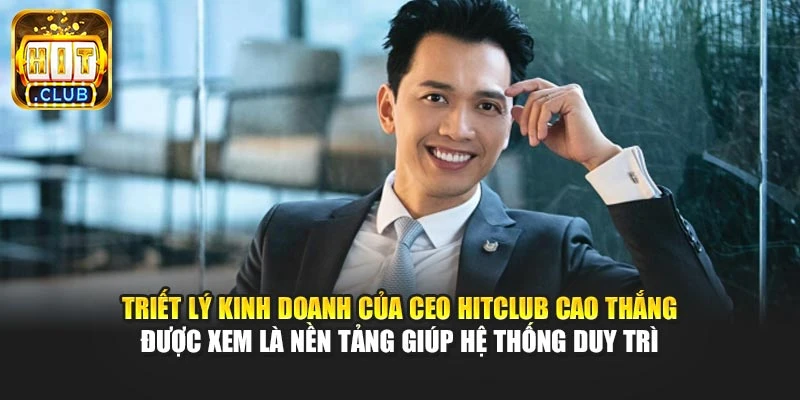 Triết lý kinh doanh của CEO Hitclub Cao Thắng được xem là nền tảng giúp hệ thống duy trì