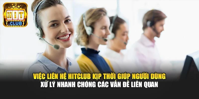 Việc liên hệ Hitclub kịp thời giúp người dùng xử lý nhanh chóng các vấn đề liên quan